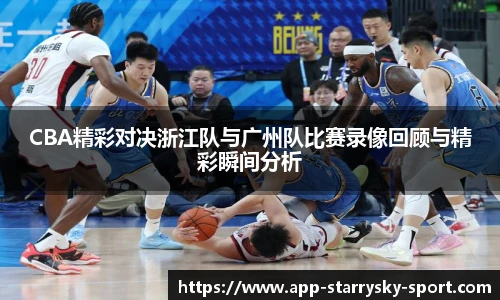 CBA精彩对决浙江队与广州队比赛录像回顾与精彩瞬间分析