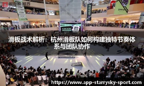 滑板战术解析：杭州滑板队如何构建独特节奏体系与团队协作