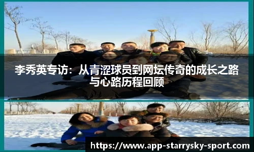李秀英专访：从青涩球员到网坛传奇的成长之路与心路历程回顾